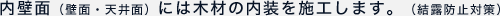 内壁面（壁面・天井面）には木材の内装を施工します。（結露防止対策）