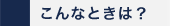 こんなときは？